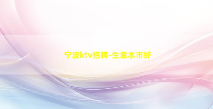 宁波ktv招聘-生意本市好